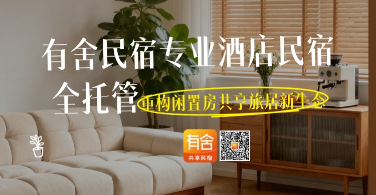 民宿托管平台哪家好？有舍民宿专业酒店民宿全托管，重构闲置房共享旅居新生态