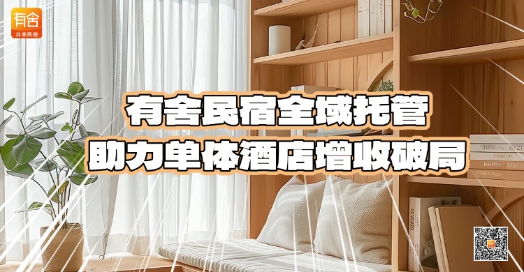 酒店代运营靠谱推荐：有舍民宿全域托管助力单体酒店增收破局