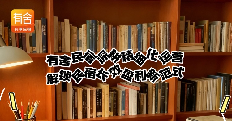<strong>民宿托管平台哪家好</strong>？有舍民宿深耕精细化运营，解锁民宿长效盈利新范式