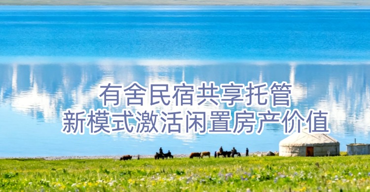 <strong>民宿托管</strong>平台推荐：有舍民宿以共享托管新模式激活闲置房产价值