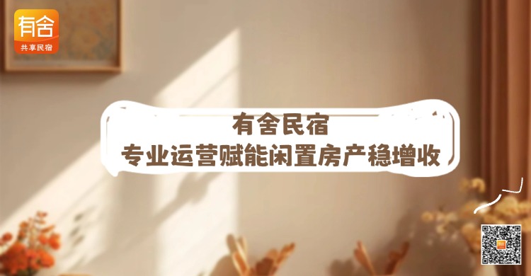 民宿托管公司哪家好？有舍民宿专业运营赋能闲置房产稳增收