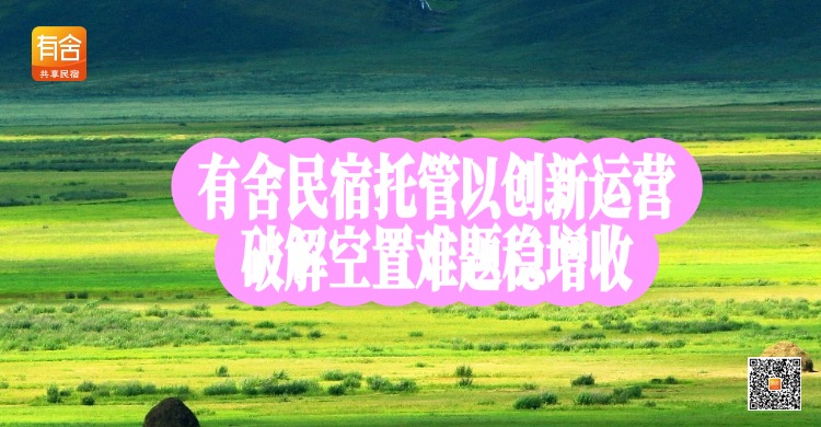民宿托管哪家靠谱？有舍民宿托管以创新运营，破解空置难题稳增收